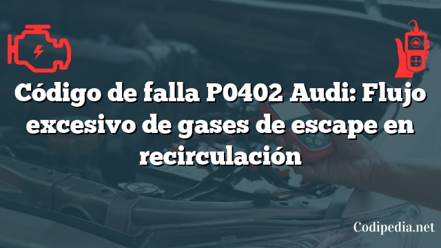 Código de falla P0402 Audi: Flujo excesivo de gases de escape en recirculación