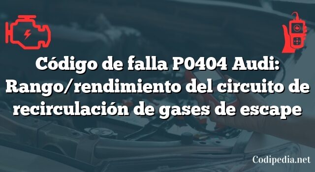 Código de falla P0404 Audi: Rango/rendimiento del circuito de recirculación de gases de escape