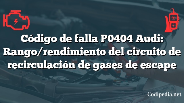 Código de falla P0404 Audi: Rango/rendimiento del circuito de recirculación de gases de escape