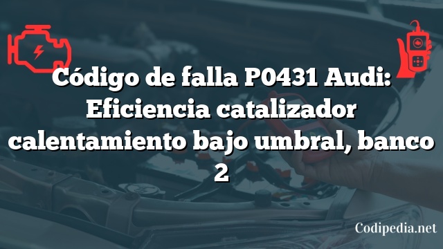 Código de falla P0431 Audi: Eficiencia catalizador calentamiento bajo umbral, banco 2