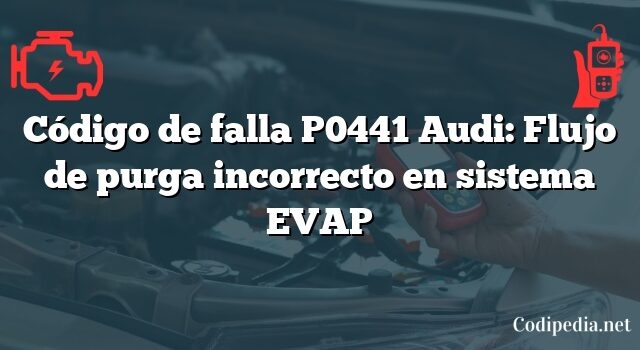 Código de falla P0441 Audi: Flujo de purga incorrecto en sistema EVAP