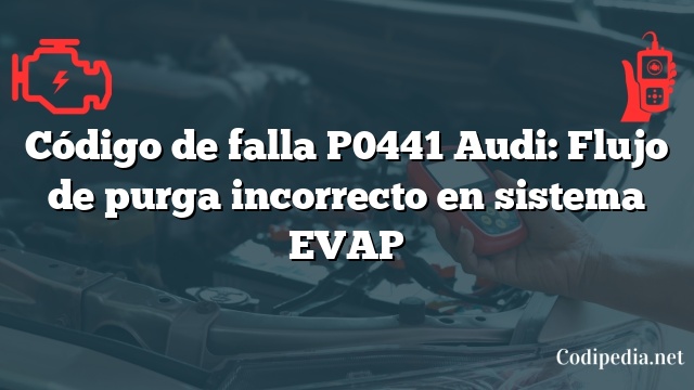 Código de falla P0441 Audi: Flujo de purga incorrecto en sistema EVAP