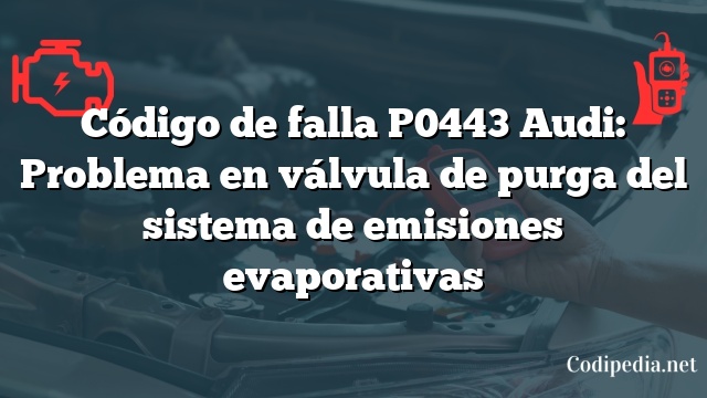 Código de falla P0443 Audi: Problema en válvula de purga del sistema de emisiones evaporativas