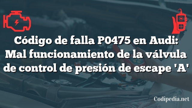 Código de falla P0475 en Audi: Mal funcionamiento de la válvula de control de presión de escape 'A'