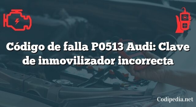 Código de falla P0513 Audi: Clave de inmovilizador incorrecta