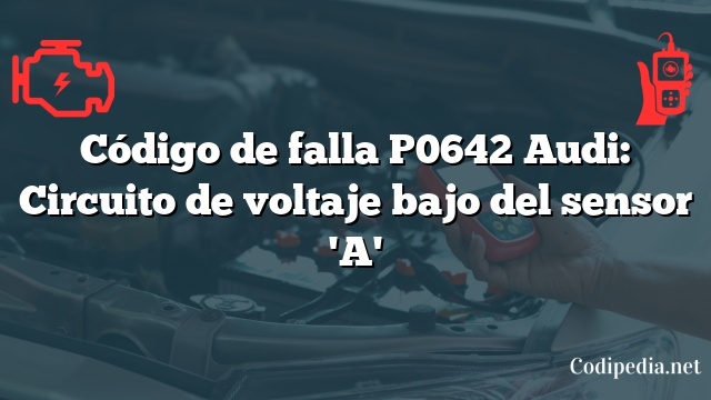 Código de falla P0642 Audi: Circuito de voltaje bajo del sensor 'A'