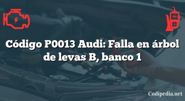 Código P0013 Audi: Falla en árbol de levas B, banco 1