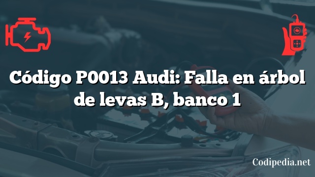 Código P0013 Audi: Falla en árbol de levas B, banco 1