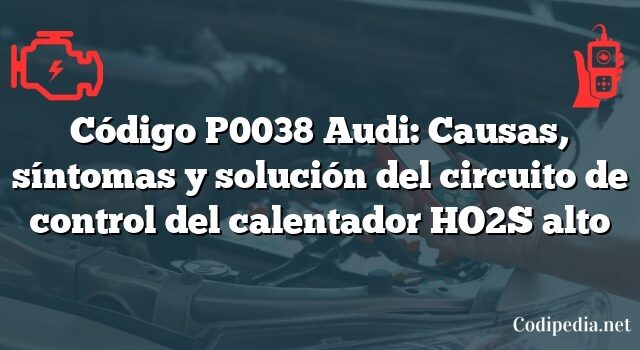 Código P0038 Audi: Causas, síntomas y solución del circuito de control del calentador HO2S alto