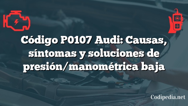 Código P0107 Audi: Causas, síntomas y soluciones de presión/manométrica baja