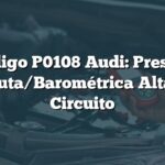 Código P0108 Audi: Presión Absoluta/Barométrica Alta en el Circuito