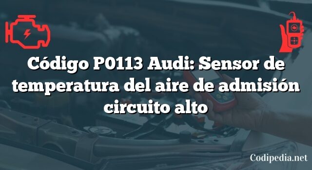 Código P0113 Audi: Sensor de temperatura del aire de admisión circuito alto