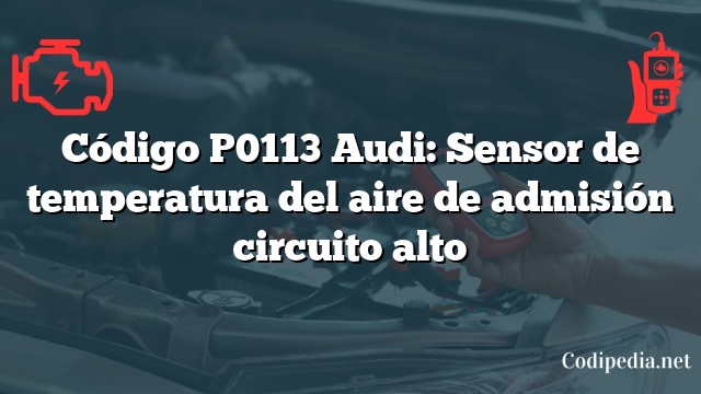 Código P0113 Audi: Sensor de temperatura del aire de admisión circuito alto