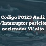 Código P0123 Audi: Sensor/Interruptor posición pedal acelerador 'A' alto