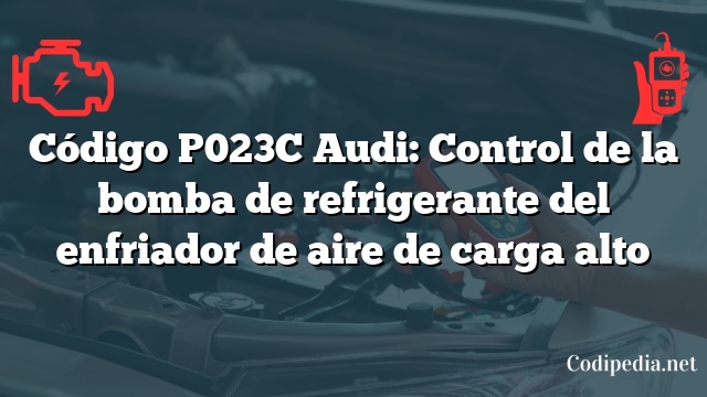 Código P023C Audi: Control de la bomba de refrigerante del enfriador de aire de carga alto