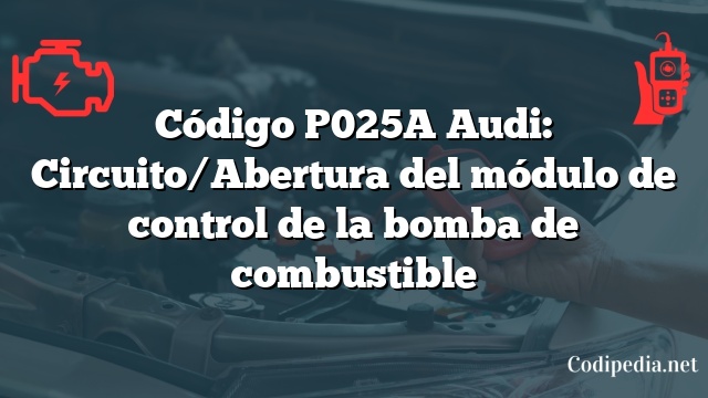 Código P025A Audi: Circuito/Abertura del módulo de control de la bomba de combustible