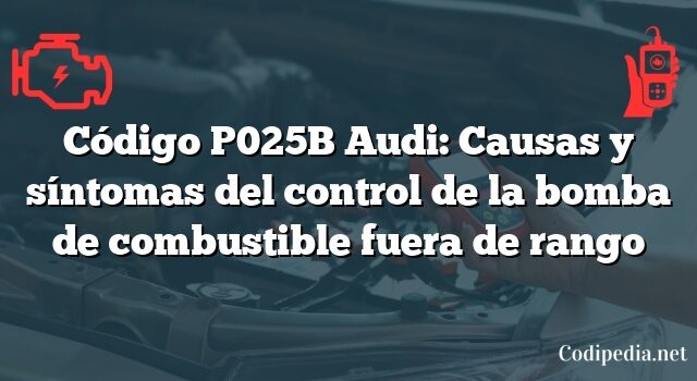 Código P025B Audi: Causas y síntomas del control de la bomba de combustible fuera de rango