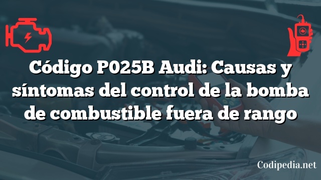 Código P025B Audi: Causas y síntomas del control de la bomba de combustible fuera de rango