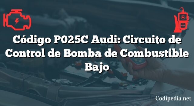 Código P025C Audi: Circuito de Control de Bomba de Combustible Bajo