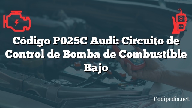 Código P025C Audi: Circuito de Control de Bomba de Combustible Bajo