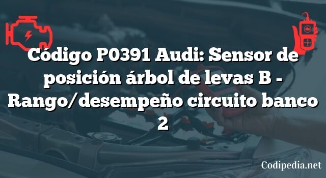 Código P0391 Audi: Sensor de posición árbol de levas B - Rango/desempeño circuito banco 2