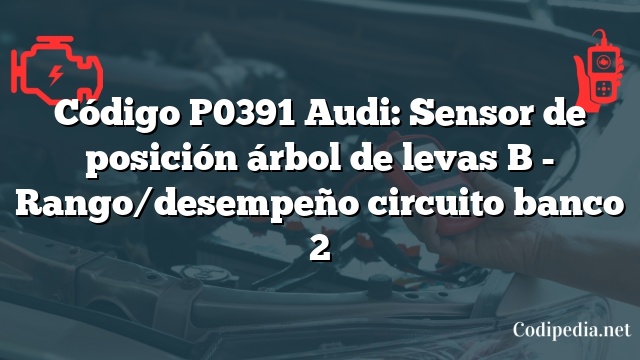 Código P0391 Audi: Sensor de posición árbol de levas B - Rango/desempeño circuito banco 2