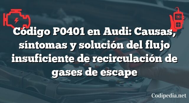 Código P0401 en Audi: Causas, síntomas y solución del flujo insuficiente de recirculación de gases de escape