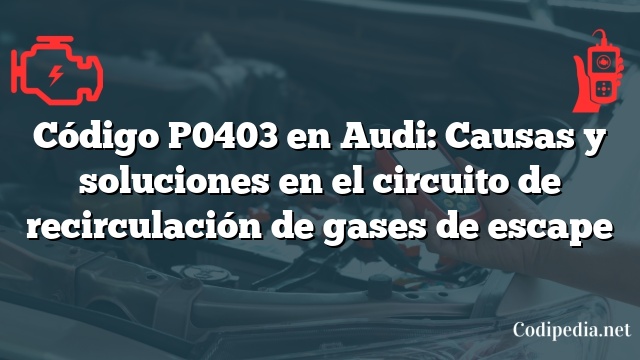 Código P0403 en Audi: Causas y soluciones en el circuito de recirculación de gases de escape