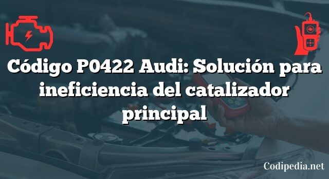 Código P0422 Audi: Solución para ineficiencia del catalizador principal