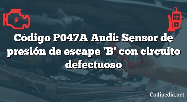 Código P047A Audi: Sensor de presión de escape 'B' con circuito defectuoso