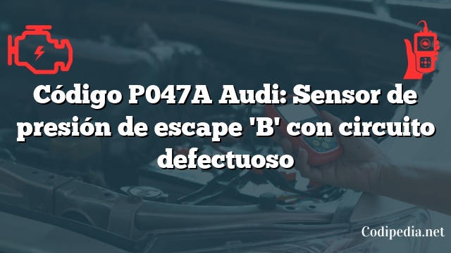 Código P047A Audi: Sensor de presión de escape 'B' con circuito defectuoso