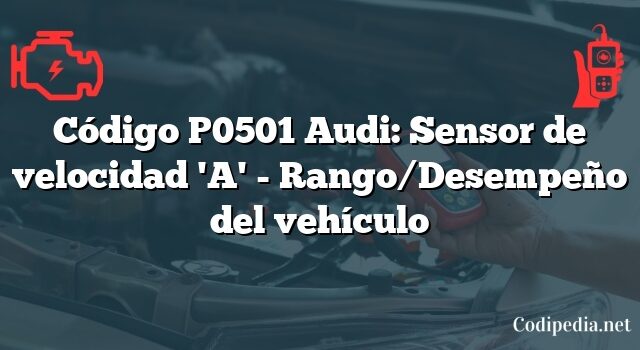 Código P0501 Audi: Sensor de velocidad 'A' - Rango/Desempeño del vehículo