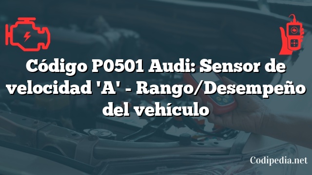 Código P0501 Audi: Sensor de velocidad 'A' - Rango/Desempeño del vehículo