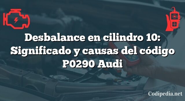 Desbalance en cilindro 10: Significado y causas del código P0290 Audi