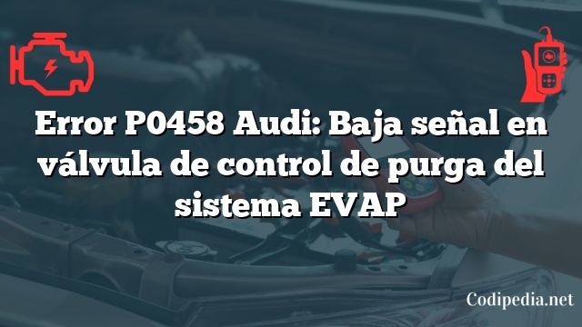 Error P0458 Audi: Baja señal en válvula de control de purga del sistema EVAP