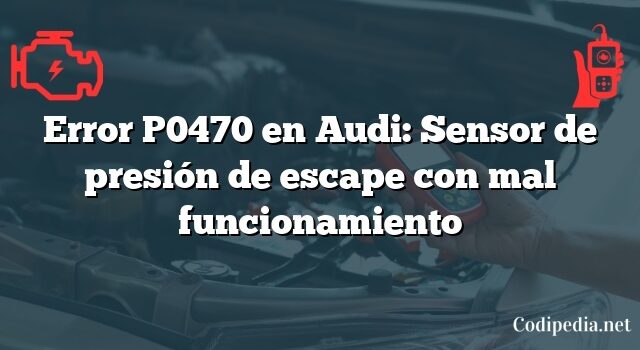 Error P0470 en Audi: Sensor de presión de escape con mal funcionamiento