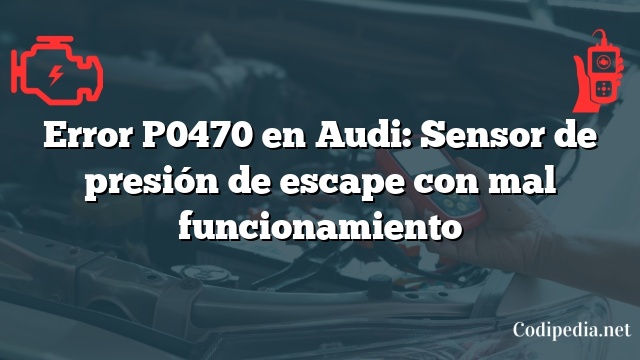 Error P0470 en Audi: Sensor de presión de escape con mal funcionamiento