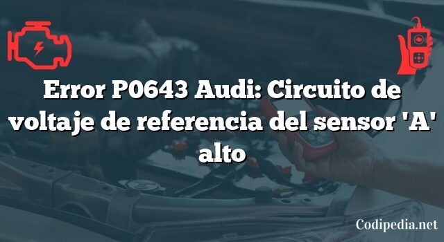 Error P0643 Audi: Circuito de voltaje de referencia del sensor 'A' alto