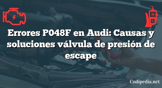 Errores P048F en Audi: Causas y soluciones válvula de presión de escape