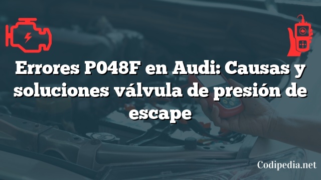 Errores P048F en Audi: Causas y soluciones válvula de presión de escape