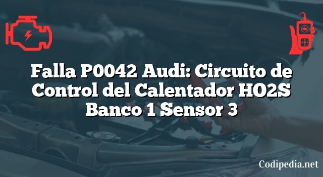 Falla P0042 Audi: Circuito de Control del Calentador HO2S Banco 1 Sensor 3