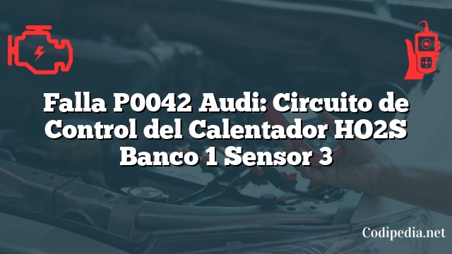 Falla P0042 Audi: Circuito de Control del Calentador HO2S Banco 1 Sensor 3