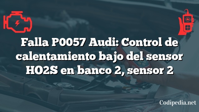 Falla P0057 Audi: Control de calentamiento bajo del sensor HO2S en banco 2, sensor 2