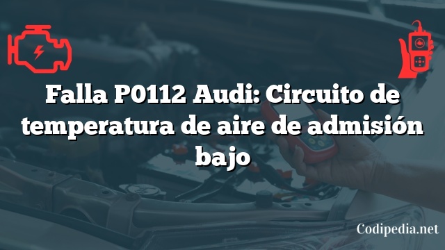 Falla P0112 Audi: Circuito de temperatura de aire de admisión bajo