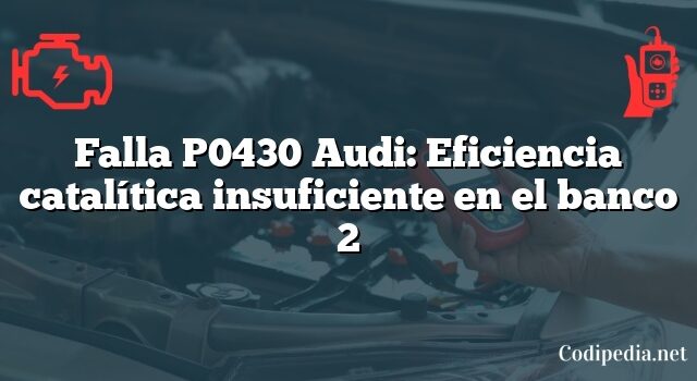 Falla P0430 Audi: Eficiencia catalítica insuficiente en el banco 2