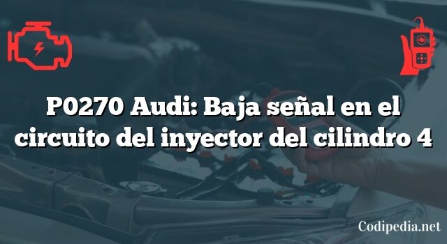 P0270 Audi: Baja señal en el circuito del inyector del cilindro 4
