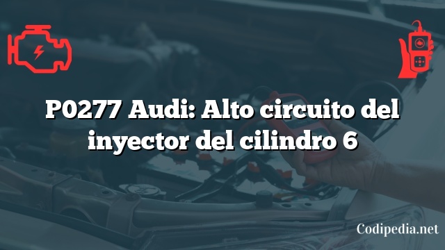 P0277 Audi: Alto circuito del inyector del cilindro 6