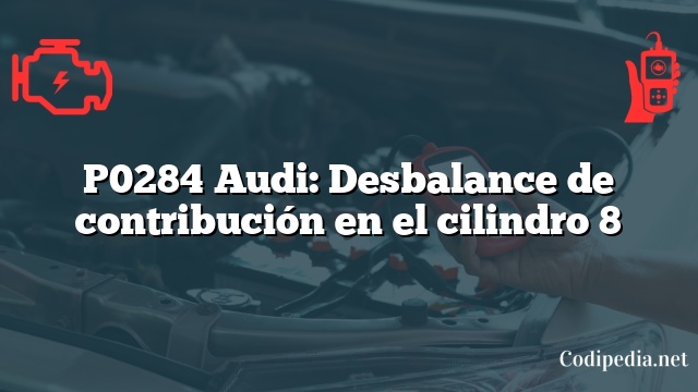 P0284 Audi: Desbalance de contribución en el cilindro 8