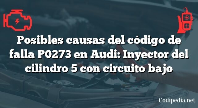 Posibles causas del código de falla P0273 en Audi: Inyector del cilindro 5 con circuito bajo