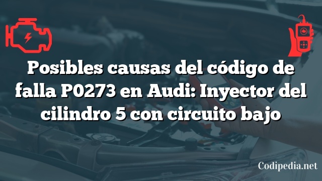 Posibles causas del código de falla P0273 en Audi: Inyector del cilindro 5 con circuito bajo